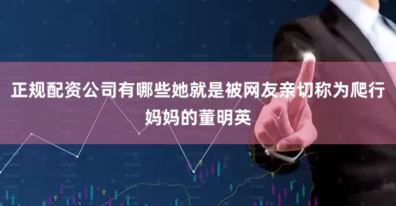 正规配资公司有哪些她就是被网友亲切称为爬行妈妈的董明英