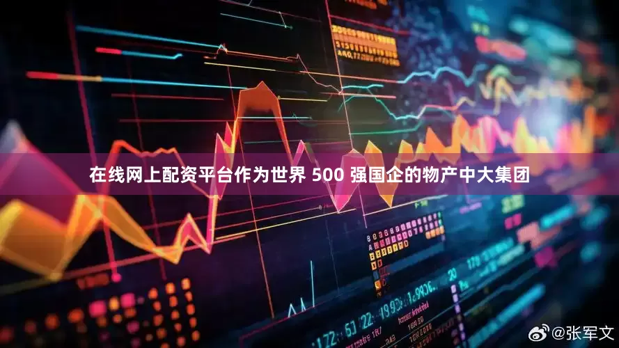在线网上配资平台作为世界 500 强国企的物产中大集团