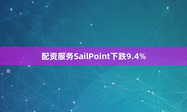 配资服务SailPoint下跌9.4%